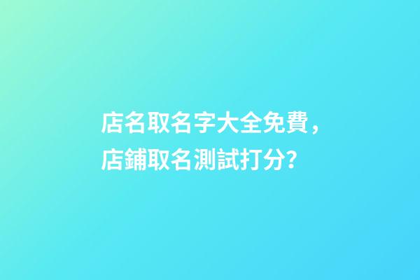 店名取名字大全免費，店鋪取名測試打分？