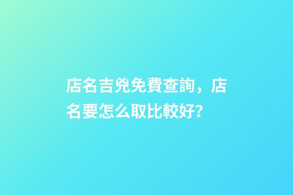 店名吉兇免費查詢，店名要怎么取比較好？-第1張-店鋪起名-玄機派