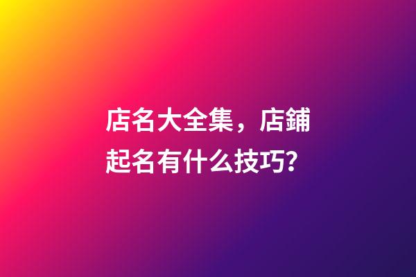 店名大全集，店鋪起名有什么技巧？-第1張-店鋪起名-玄機派