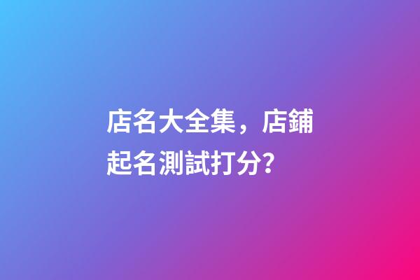 店名大全集，店鋪起名測試打分？