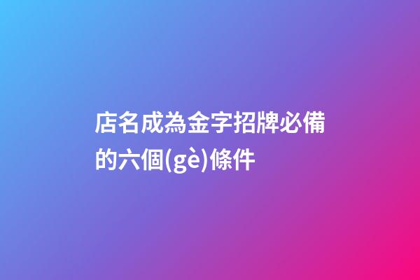 店名成為金字招牌必備的六個(gè)條件