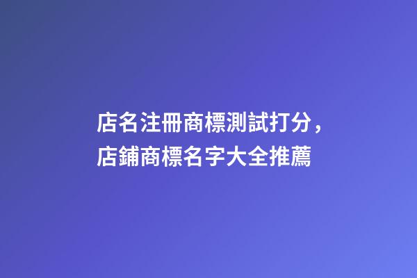 店名注冊商標測試打分，店鋪商標名字大全推薦-第1張-店鋪起名-玄機派