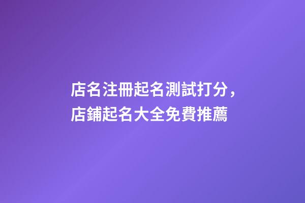 店名注冊起名測試打分，店鋪起名大全免費推薦-第1張-店鋪起名-玄機派
