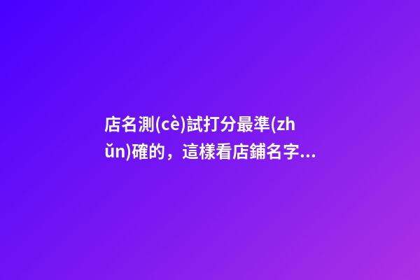店名測(cè)試打分最準(zhǔn)確的，這樣看店鋪名字好不好！！-第1張-店鋪起名-玄機(jī)派