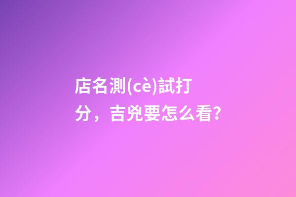 店名測(cè)試打分，吉兇要怎么看？-第1張-店鋪起名-玄機(jī)派