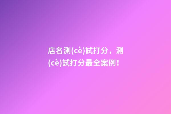 店名測(cè)試打分，測(cè)試打分最全案例！