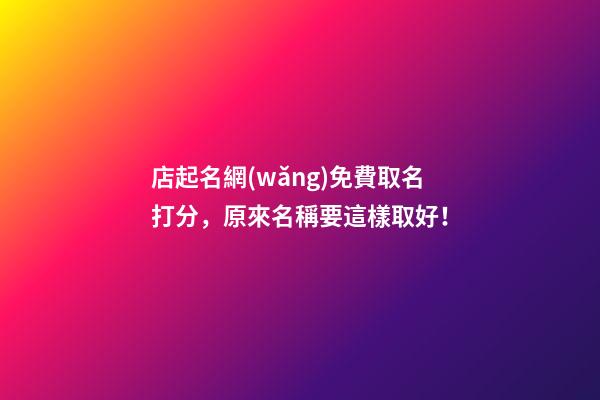 店起名網(wǎng)免費取名打分，原來名稱要這樣取好！-第1張-店鋪起名-玄機派