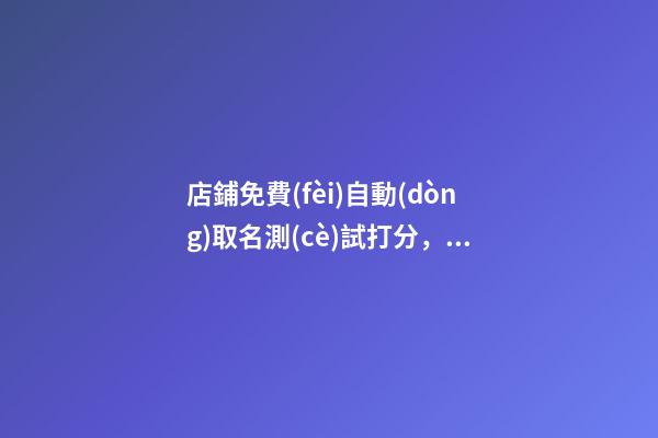 店鋪免費(fèi)自動(dòng)取名測(cè)試打分，店鋪起名免費(fèi)推薦名字大全-第1張-店鋪起名-玄機(jī)派