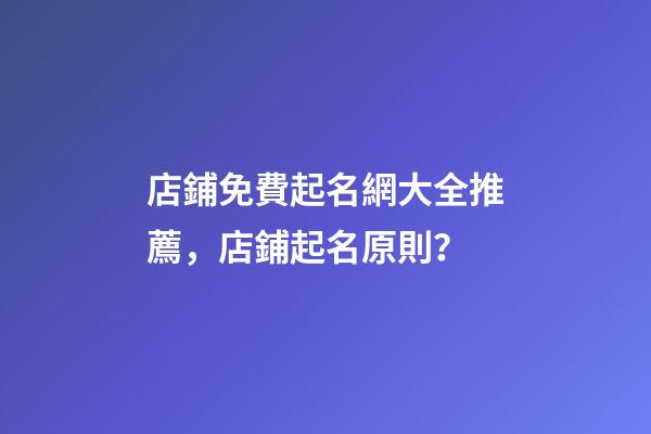 店鋪免費起名網大全推薦，店鋪起名原則？-第1張-店鋪起名-玄機派
