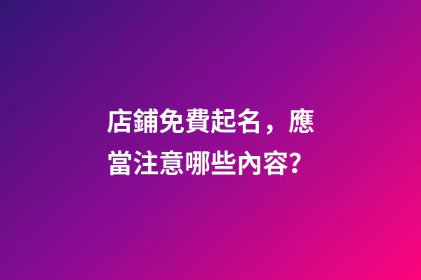 店鋪免費起名，應當注意哪些內容？-第1張-店鋪起名-玄機派