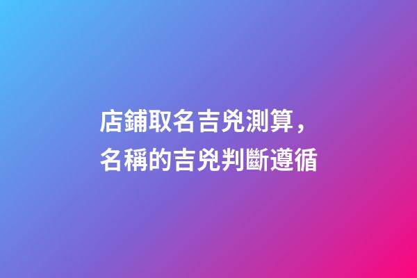 店鋪取名吉兇測算，名稱的吉兇判斷遵循-第1張-店鋪起名-玄機派
