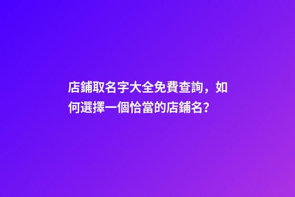 店鋪取名字大全免費查詢，如何選擇一個恰當的店鋪名？
