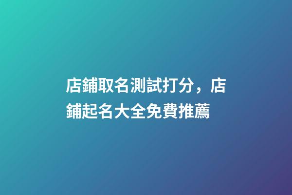 店鋪取名測試打分，店鋪起名大全免費推薦-第1張-店鋪起名-玄機派