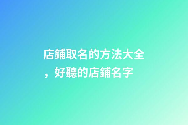 店鋪取名的方法大全，好聽的店鋪名字-第1張-店鋪起名-玄機(jī)派