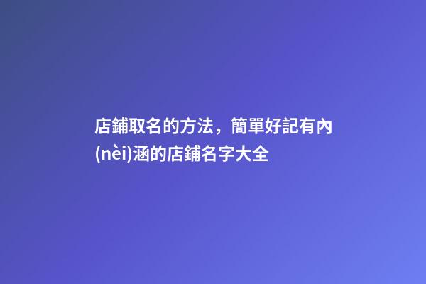 店鋪取名的方法，簡單好記有內(nèi)涵的店鋪名字大全-第1張-店鋪起名-玄機派