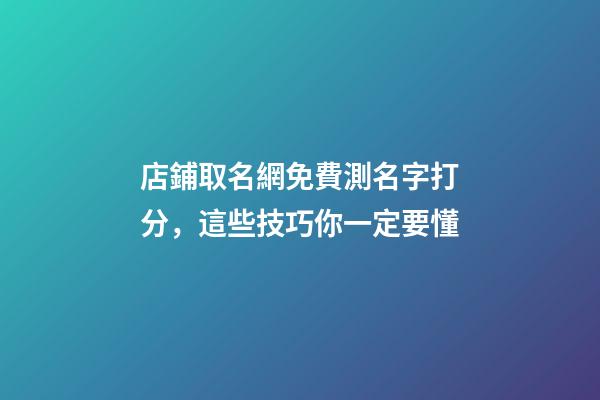 店鋪取名網免費測名字打分，這些技巧你一定要懂-第1張-店鋪起名-玄機派