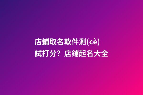 店鋪取名軟件測(cè)試打分？店鋪起名大全