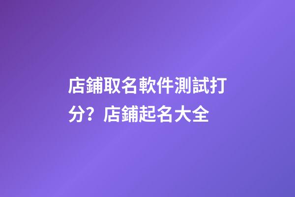 店鋪取名軟件測試打分？店鋪起名大全
