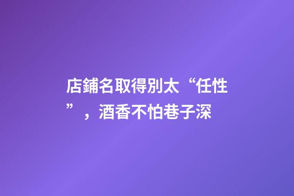 店鋪名取得別太“任性”，酒香不怕巷子深-第1張-店鋪起名-玄機派