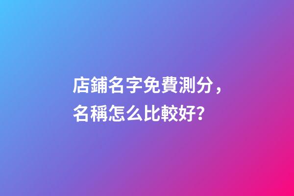店鋪名字免費測分，名稱怎么比較好？