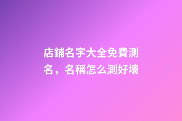 店鋪名字大全免費測名，名稱怎么測好壞-第1張-店鋪起名-玄機派