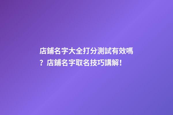 店鋪名字大全打分測試有效嗎？店鋪名字取名技巧講解！-第1張-店鋪起名-玄機派