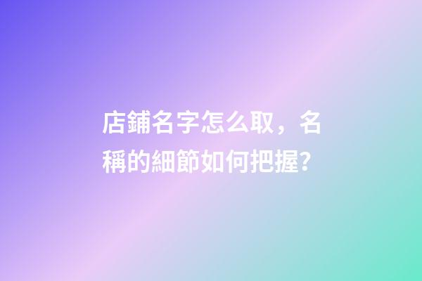 店鋪名字怎么取，名稱的細節如何把握？