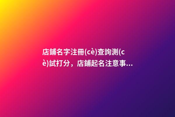 店鋪名字注冊(cè)查詢測(cè)試打分，店鋪起名注意事項(xiàng)？-第1張-店鋪起名-玄機(jī)派