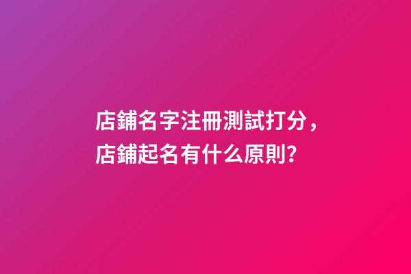 店鋪名字注冊測試打分，店鋪起名有什么原則？-第1張-店鋪起名-玄機派