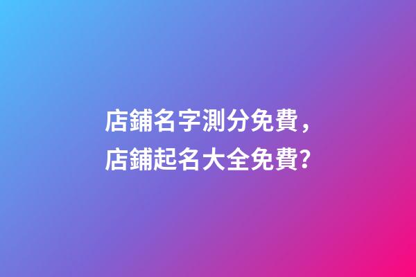 店鋪名字測分免費，店鋪起名大全免費？