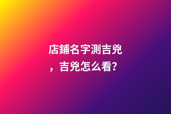 店鋪名字測吉兇，吉兇怎么看？-第1張-店鋪起名-玄機派