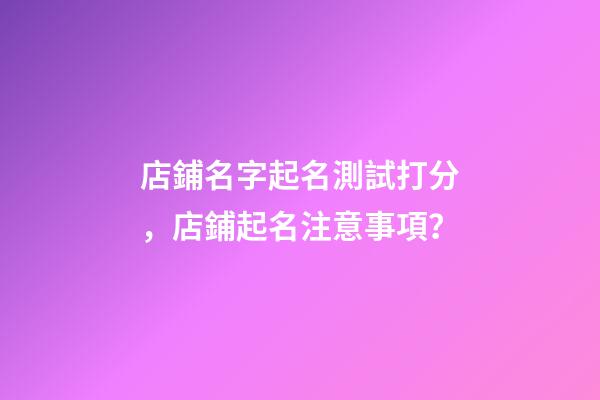 店鋪名字起名測試打分，店鋪起名注意事項？-第1張-店鋪起名-玄機派