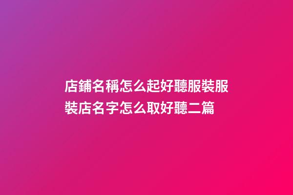 店鋪名稱怎么起好聽服裝服裝店名字怎么取好聽二篇-第1張-店鋪起名-玄機派