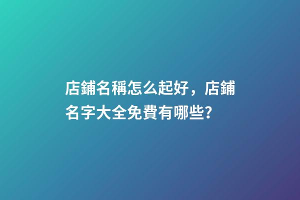 店鋪名稱怎么起好，店鋪名字大全免費有哪些？-第1張-店鋪起名-玄機派