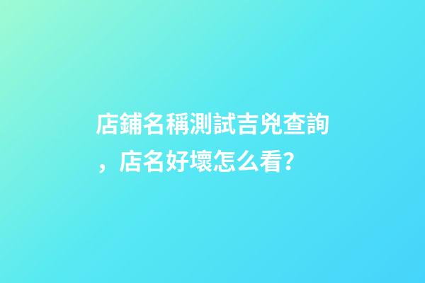 店鋪名稱測試吉兇查詢，店名好壞怎么看？-第1張-店鋪起名-玄機派