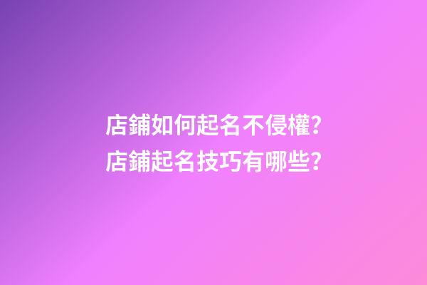 店鋪如何起名不侵權？店鋪起名技巧有哪些？-第1張-店鋪起名-玄機派
