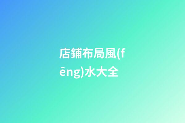 店鋪布局風(fēng)水大全