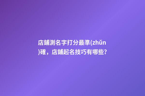 店鋪測名字打分最準(zhǔn)確，店鋪起名技巧有哪些？