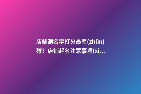 店鋪測名字打分最準(zhǔn)確？店鋪起名注意事項(xiàng)-第1張-店鋪起名-玄機(jī)派
