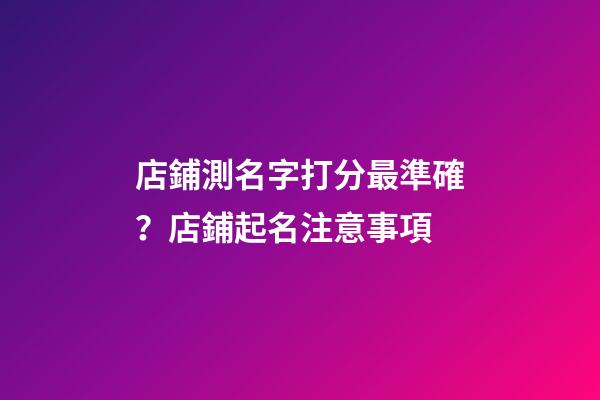 店鋪測名字打分最準確？店鋪起名注意事項