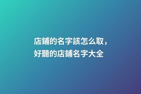 店鋪的名字該怎么取，好聽的店鋪名字大全