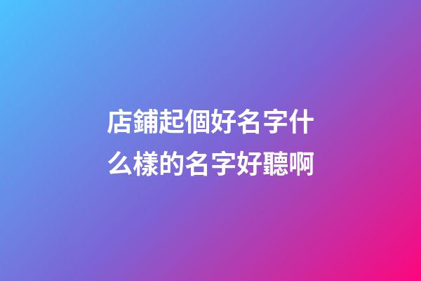 店鋪起個好名字什么樣的名字好聽啊-第1張-店鋪起名-玄機派
