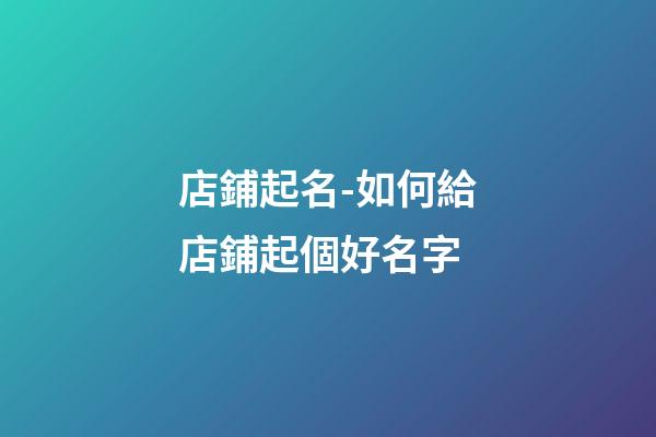 店鋪起名-如何給店鋪起個好名字-第1張-店鋪起名-玄機派