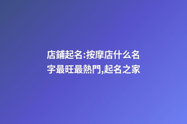 店鋪起名:按摩店什么名字最旺最熱門,起名之家-第1張-店鋪起名-玄機(jī)派
