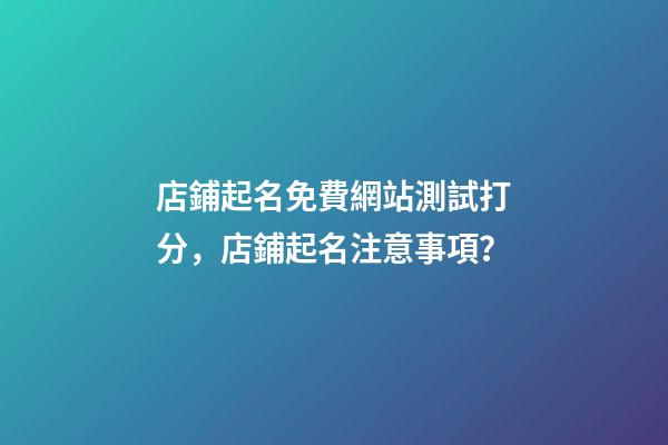 店鋪起名免費網站測試打分，店鋪起名注意事項？-第1張-店鋪起名-玄機派