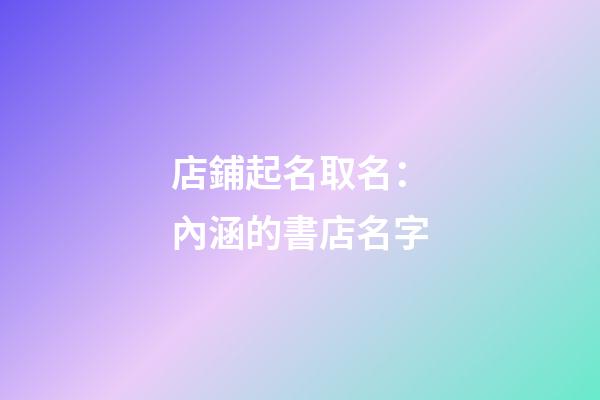 店鋪起名取名：內涵的書店名字-第1張-店鋪起名-玄機派