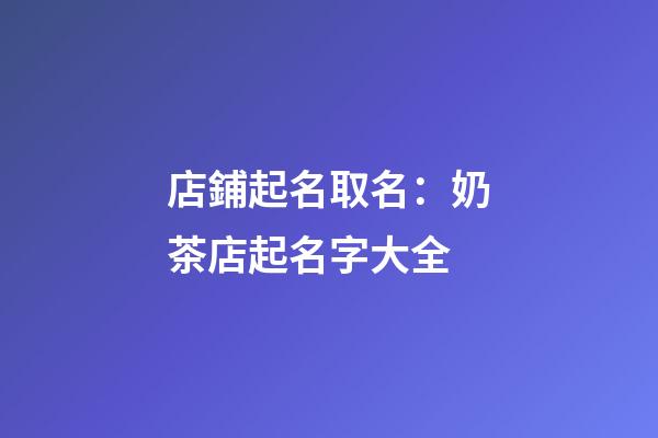 店鋪起名取名：奶茶店起名字大全-第1張-店鋪起名-玄機派