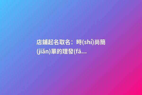 店鋪起名取名：時(shí)尚簡(jiǎn)單的理發(fā)店名字-第1張-店鋪起名-玄機(jī)派