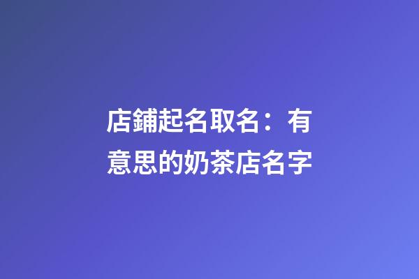 店鋪起名取名：有意思的奶茶店名字-第1張-店鋪起名-玄機派