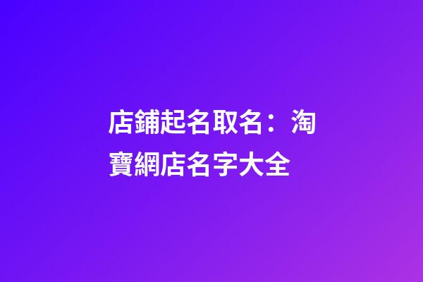店鋪起名取名：淘寶網店名字大全-第1張-店鋪起名-玄機派